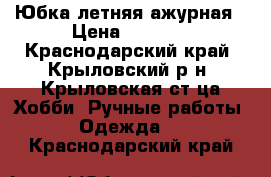 Юбка летняя ажурная › Цена ­ 3 000 - Краснодарский край, Крыловский р-н, Крыловская ст-ца Хобби. Ручные работы » Одежда   . Краснодарский край